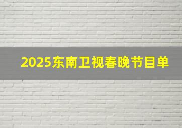 2025东南卫视春晚节目单