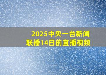 2025中央一台新闻联播14日的直播视频