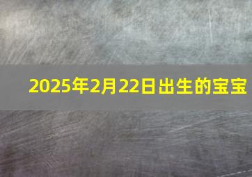 2025年2月22日出生的宝宝