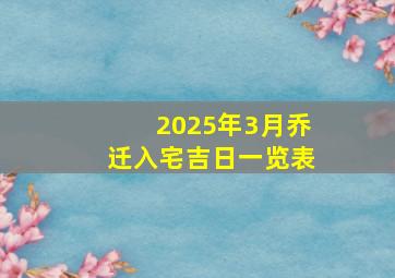 2025年3月乔迁入宅吉日一览表