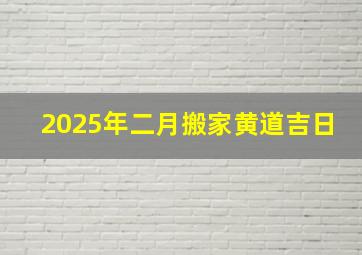 2025年二月搬家黄道吉日