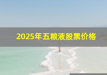 2025年五粮液股票价格