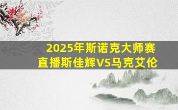 2025年斯诺克大师赛直播斯佳辉VS马克艾伦