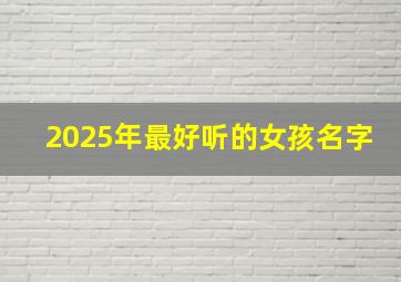 2025年最好听的女孩名字