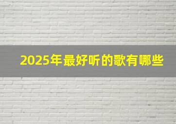 2025年最好听的歌有哪些