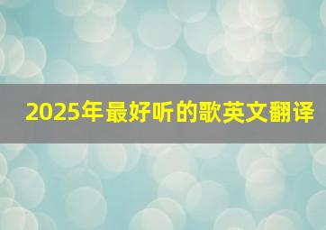 2025年最好听的歌英文翻译