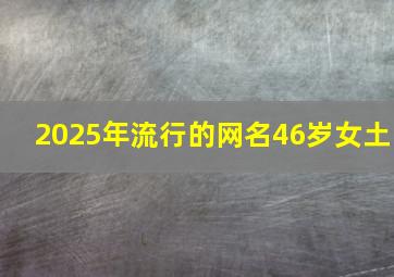 2025年流行的网名46岁女土