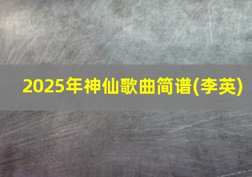 2025年神仙歌曲简谱(李英)