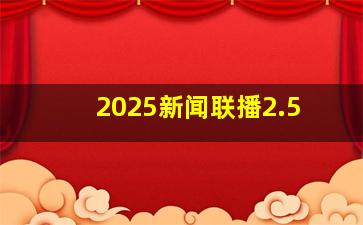 2025新闻联播2.5