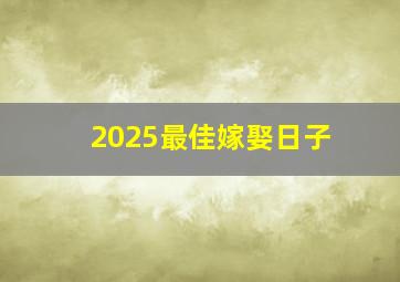 2025最佳嫁娶日子