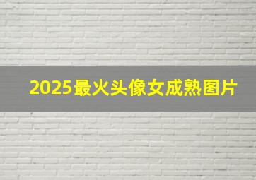 2025最火头像女成熟图片