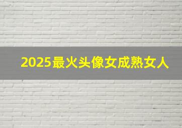 2025最火头像女成熟女人