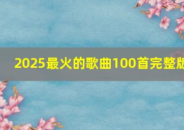 2025最火的歌曲100首完整版