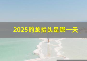 2025的龙抬头是哪一天