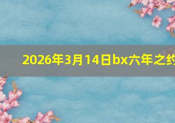 2026年3月14日bx六年之约