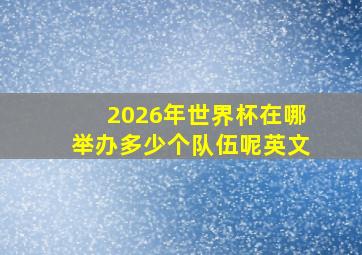 2026年世界杯在哪举办多少个队伍呢英文