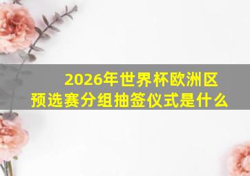 2026年世界杯欧洲区预选赛分组抽签仪式是什么