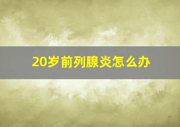 20岁前列腺炎怎么办