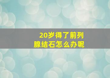 20岁得了前列腺结石怎么办呢