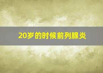 20岁的时候前列腺炎