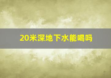 20米深地下水能喝吗