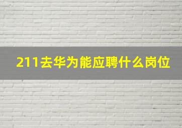 211去华为能应聘什么岗位