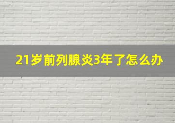 21岁前列腺炎3年了怎么办