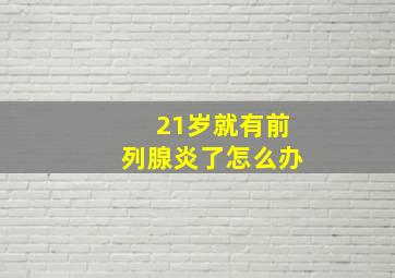 21岁就有前列腺炎了怎么办