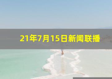 21年7月15日新闻联播