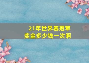 21年世界赛冠军奖金多少钱一次啊