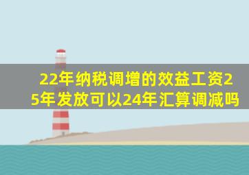 22年纳税调增的效益工资25年发放可以24年汇算调减吗