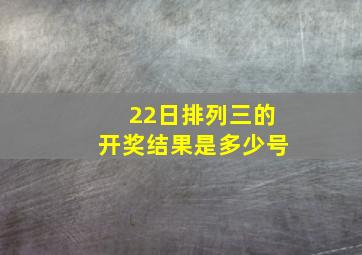 22日排列三的开奖结果是多少号