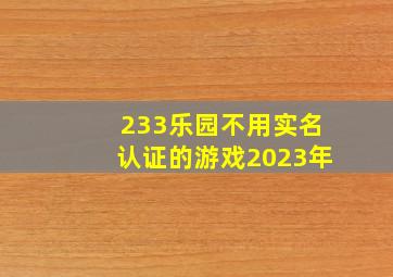 233乐园不用实名认证的游戏2023年