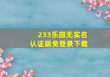 233乐园无实名认证版免登录下载