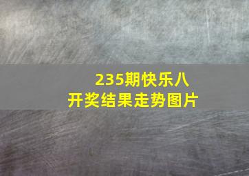 235期快乐八开奖结果走势图片