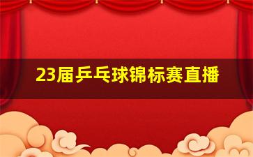 23届乒乓球锦标赛直播