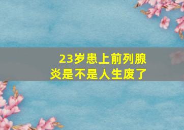 23岁患上前列腺炎是不是人生废了