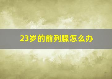 23岁的前列腺怎么办