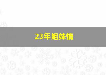 23年姐妹情