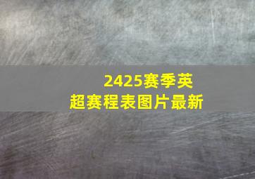 2425赛季英超赛程表图片最新