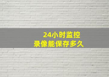 24小时监控录像能保存多久