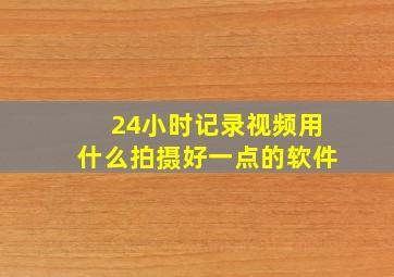 24小时记录视频用什么拍摄好一点的软件