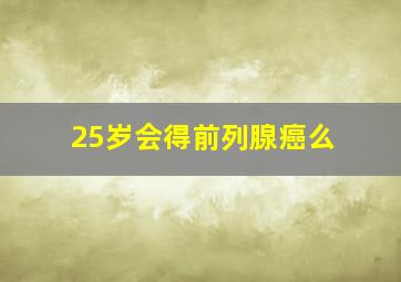 25岁会得前列腺癌么