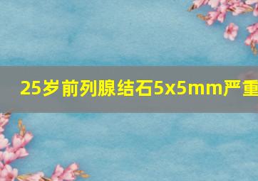 25岁前列腺结石5x5mm严重吗