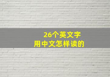 26个英文字用中文怎样读的