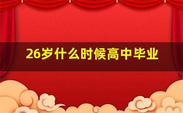 26岁什么时候高中毕业