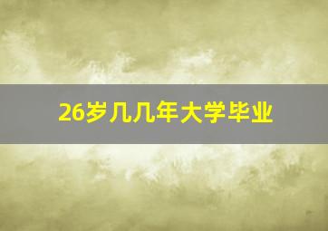 26岁几几年大学毕业