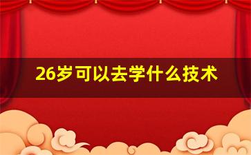 26岁可以去学什么技术