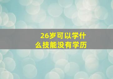 26岁可以学什么技能没有学历