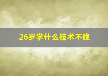 26岁学什么技术不晚